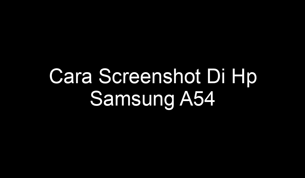 Cara Screenshot Di Hp Samsung A54