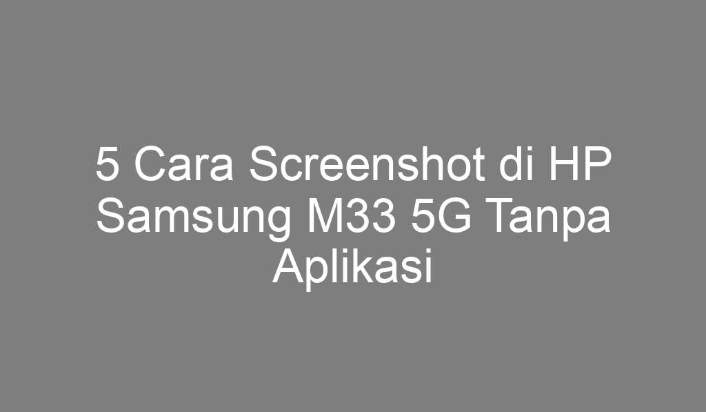 5 Cara Screenshot di HP Samsung M33 5G Tanpa Aplikasi