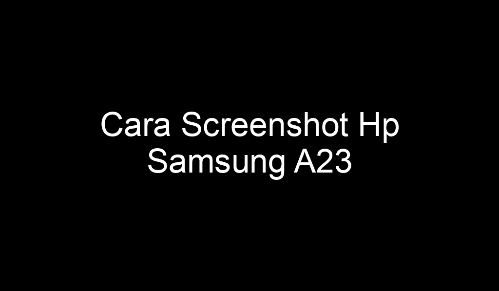 Cara Screenshot Hp Samsung A23