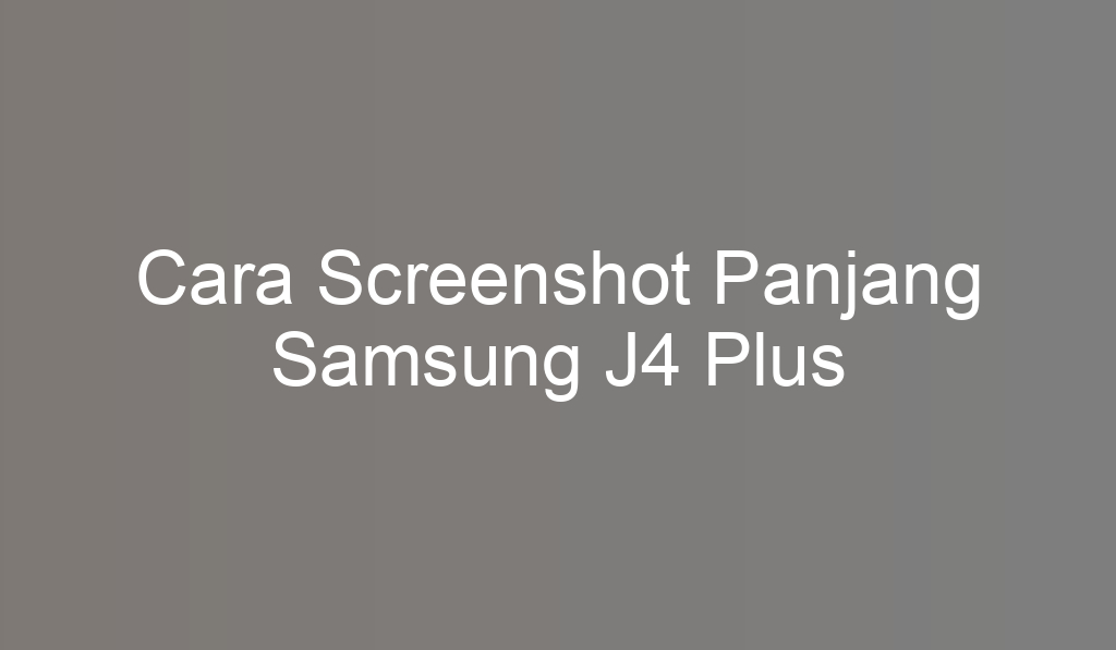 Cara Screenshot Panjang Samsung J4 Plus