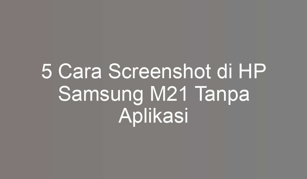 5 Cara Screenshot di HP Samsung M21 Tanpa Aplikasi