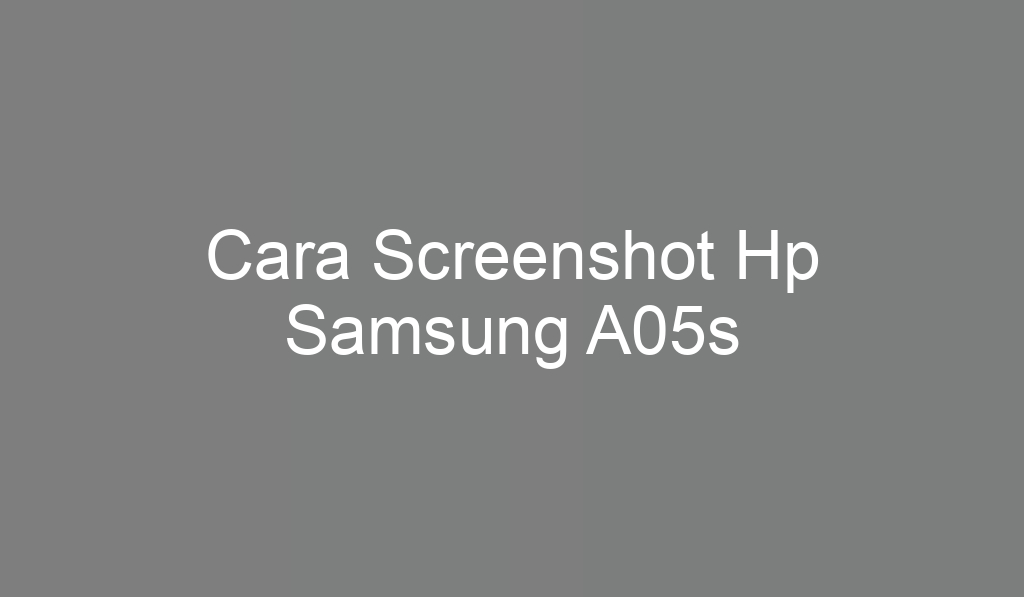 Cara Screenshot Hp Samsung A05s