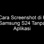 5 Cara Screenshot di HP Samsung S24 Tanpa Aplikasi