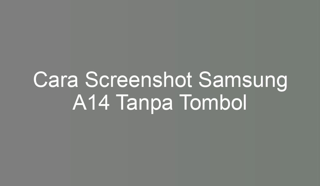 Cara Screenshot Samsung A14 Tanpa Tombol