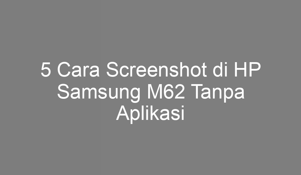 5 Cara Screenshot di HP Samsung M62 Tanpa Aplikasi