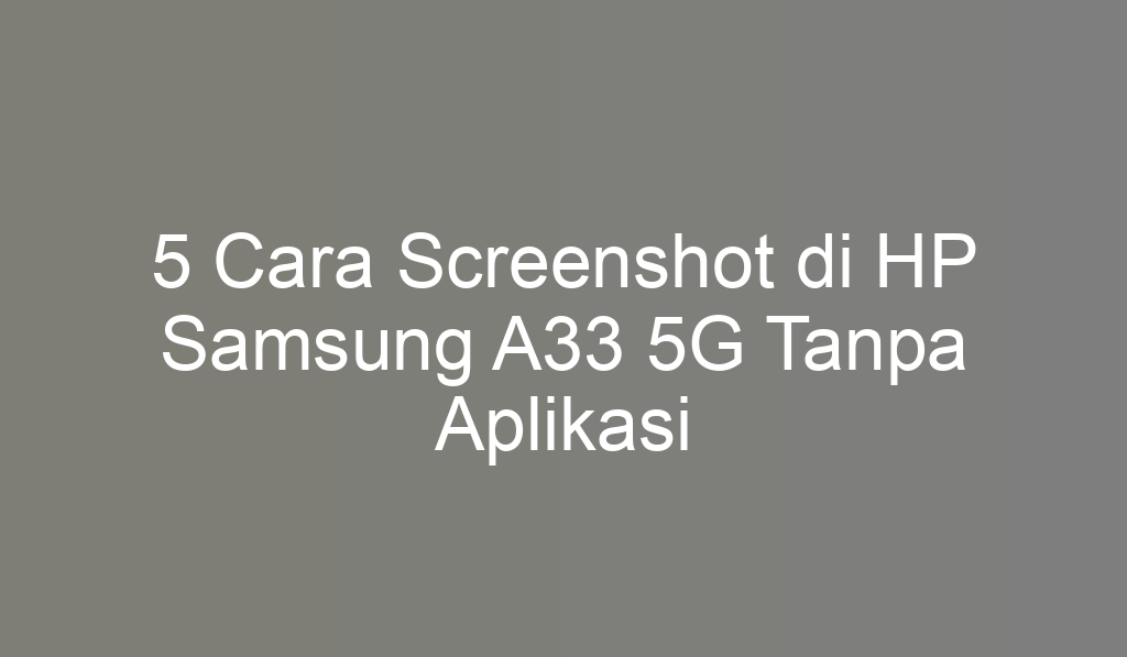 5 Cara Screenshot di HP Samsung A33 5G Tanpa Aplikasi