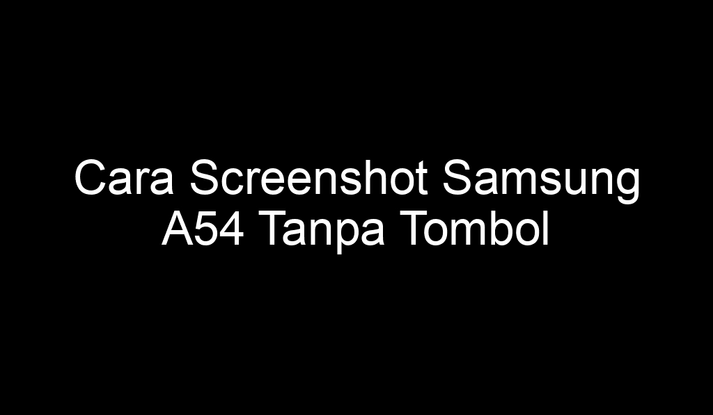 Cara Screenshot Samsung A54 Tanpa Tombol