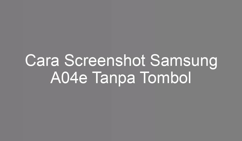 Cara Screenshot Samsung A04e Tanpa Tombol