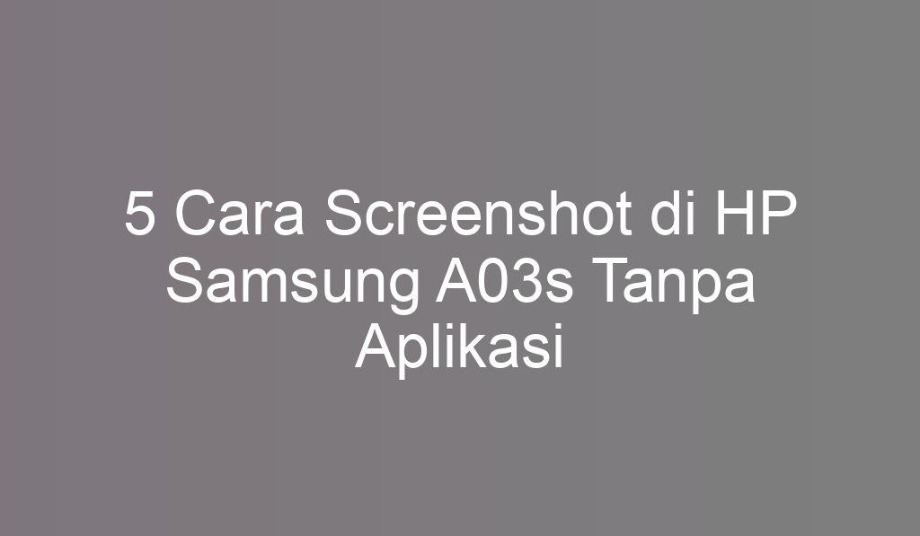 5 Cara Screenshot di HP Samsung A03s Tanpa Aplikasi