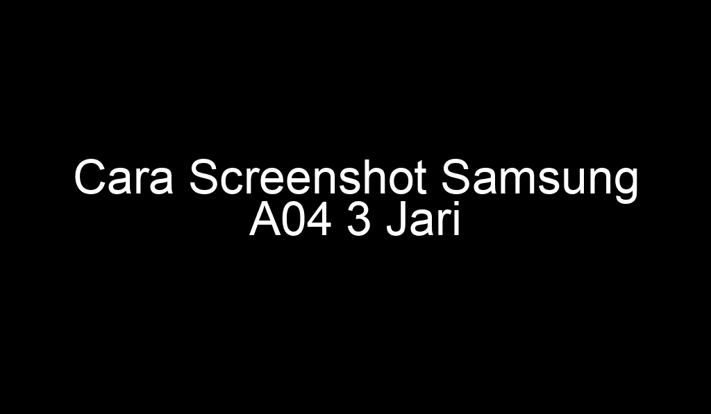 Cara Screenshot Samsung A04 3 Jari