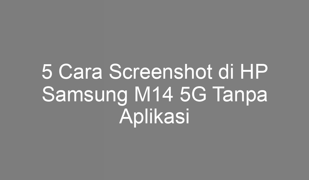 5 Cara Screenshot di HP Samsung M14 5G Tanpa Aplikasi