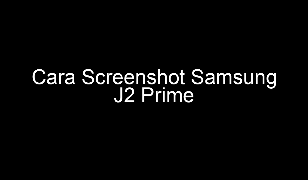 Cara Screenshot Samsung J2 Prime