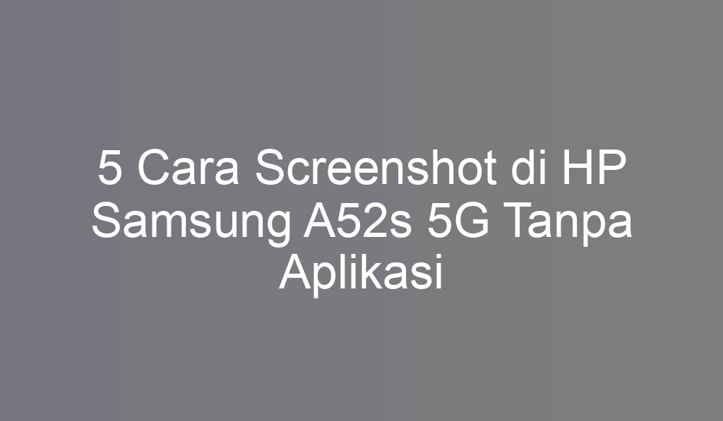 5 Cara Screenshot di HP Samsung A52s 5G Tanpa Aplikasi