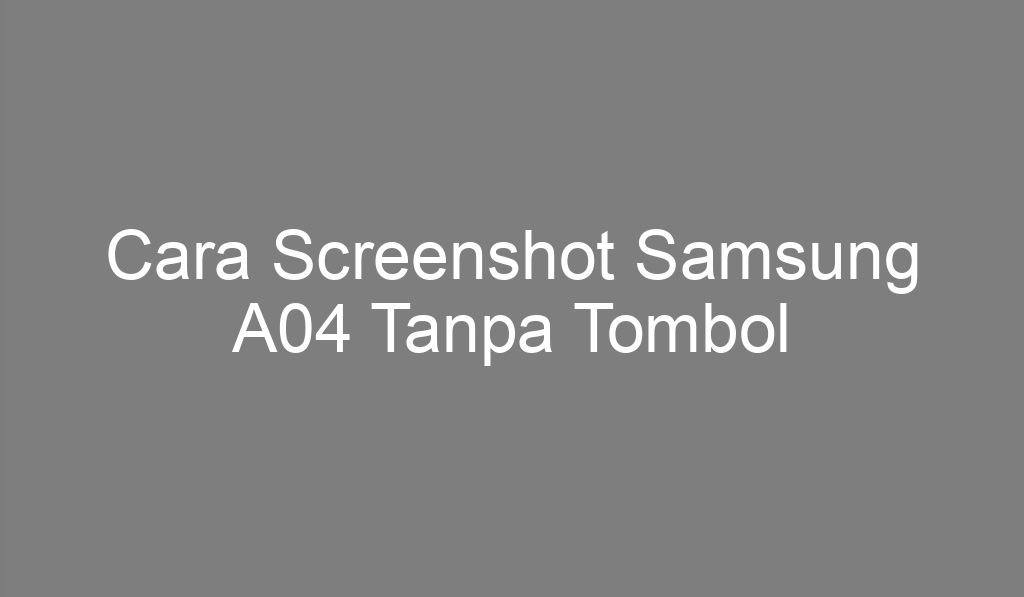 Cara Screenshot Samsung A04 Tanpa Tombol