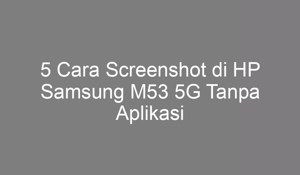 5 Cara Screenshot di HP Samsung M53 5G Tanpa Aplikasi