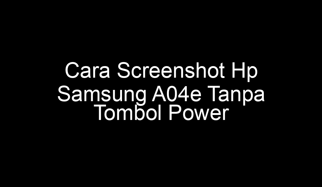 Cara Screenshot Hp Samsung A04e Tanpa Tombol Power