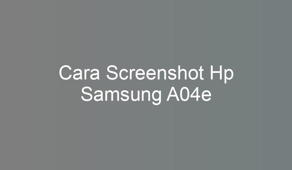 Cara Screenshot Hp Samsung A04e