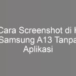 5 Cara Screenshot di HP Samsung A13 Tanpa Aplikasi